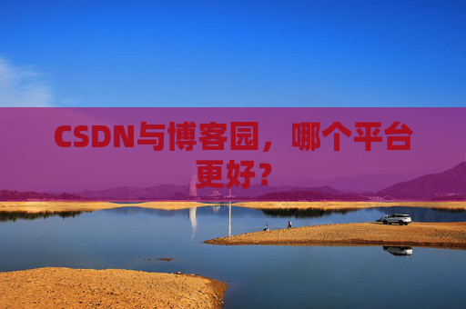 CSDN与博客园，哪个平台更好？